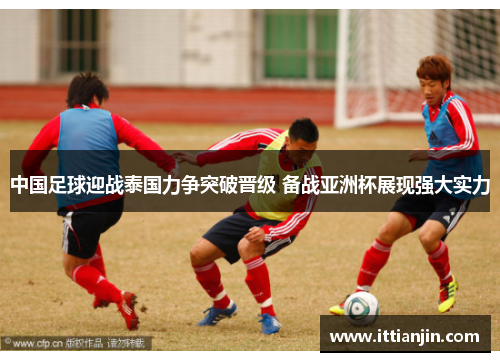 中国足球迎战泰国力争突破晋级 备战亚洲杯展现强大实力