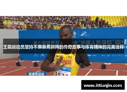 王磊运动员坚持不懈奋勇拼搏的传奇故事与体育精神的完美诠释